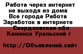 Работа через интернет не выходя из дома - Все города Работа » Заработок в интернете   . Свердловская обл.,Каменск-Уральский г.